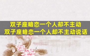 双子座暗恋一个人却不主动 双子座暗恋一个人却不主动说话